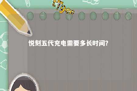 悦刻五代充电需要多长时间
？ 